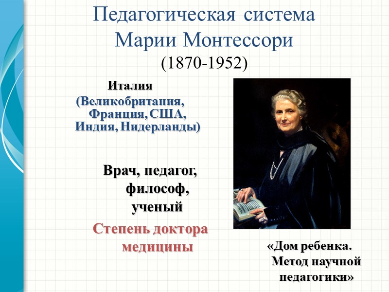 Педагогическая система  Марии Монтессори (1870-1952) Италия (Великобритания, Франция, США, Индия, Нидерланды)  Врач,